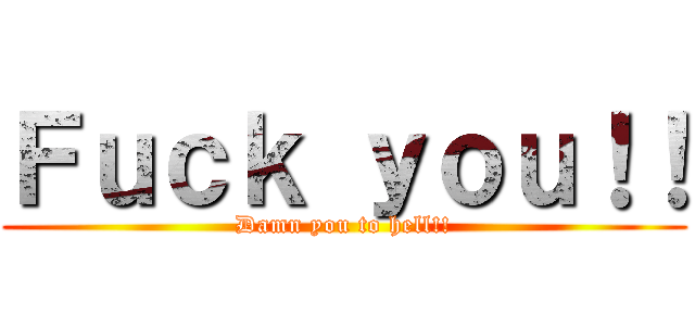 Ｆｕｃｋ ｙｏｕ！！ (Damn you to hell!!)