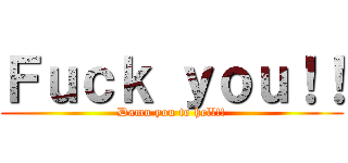 Ｆｕｃｋ ｙｏｕ！！ (Damn you to hell!!)