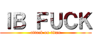 ＩＢ ＦＵＣＫ (attack on titan)