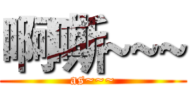 啊嘶~~~ (as~~~)