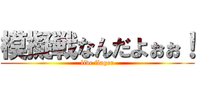 模擬戦なんだよぉぉ！ (live flager)