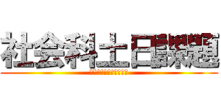 社会科土日課題 (みんな大好き社会の課題)