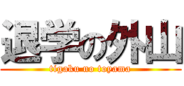 退学の外山 (tigaku no toyama)