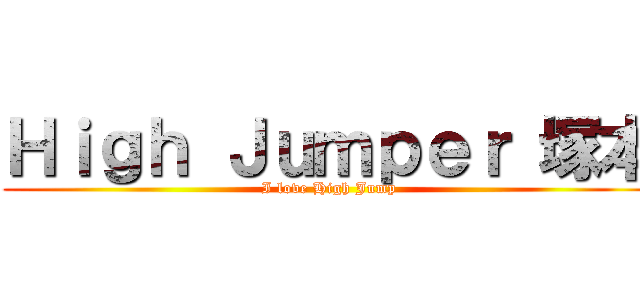 Ｈｉｇｈ Ｊｕｍｐｅｒ 塚本 (I love High Jump)