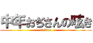 中年おぢさんの呟き (twitter)