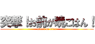 突撃！お前が晩ごはん！ (attack on titan)