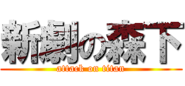 新劇の森下 (attack on titan)