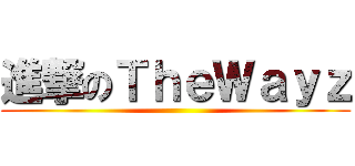 進撃のＴｈｅＷａｙｚ ()