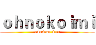 ｏｈｎｏｋｏｉｍｉ (attack on titan)