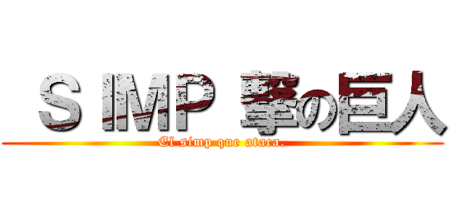  ＳＩＭＰ 撃の巨人 (El simp que ataca.)