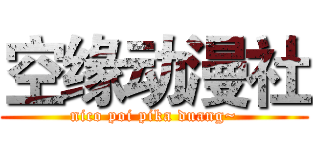 空缘动漫社 (nico poi pika duang~)