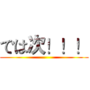では次！！！ ()