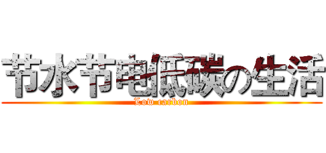 节水节电低碳の生活 (Low carbon)