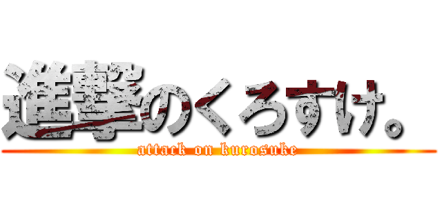 進撃のくろすけ。 (attack on kurosuke)