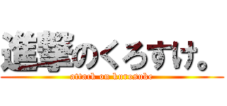 進撃のくろすけ。 (attack on kurosuke)