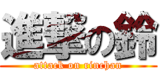進撃の鈴 (attack on rinchan)