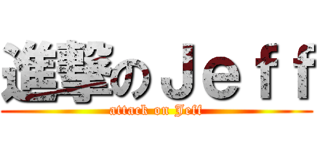 進撃のＪｅｆｆ (attack on Jeff)