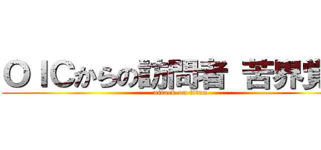 ＯＩＣからの訪問者 苦界覚醒 (attack on titan)