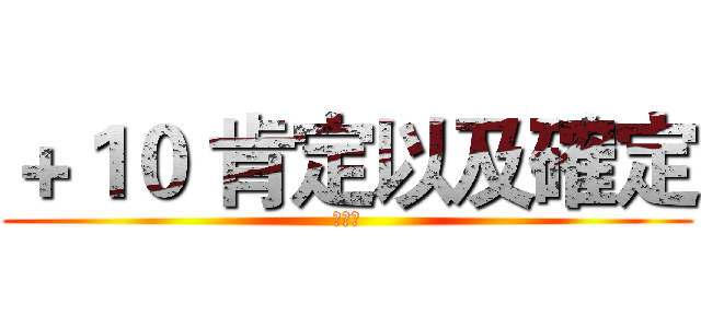 ＋１０ 肯定以及確定 (我不是)