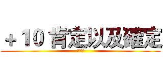 ＋１０ 肯定以及確定 (我不是)