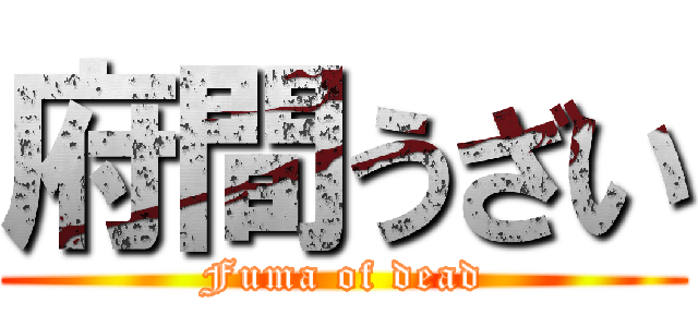 府間うざい (Fuma of dead)