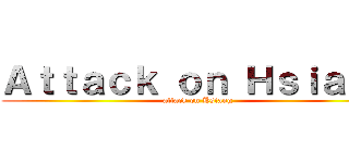 Ａｔｔａｃｋ ｏｎ Ｈｓｉａｎｇ (attack on Hsiang)