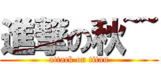 進撃の秋~~ (attack on titan)