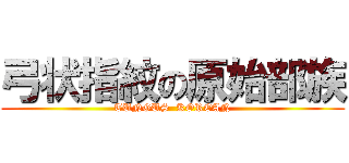 弓状指紋の原始部族 (TUNGUS  KOREAN)