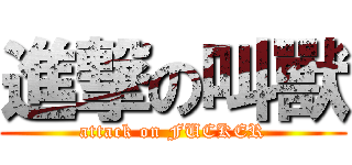 進撃の叫獸 (attack on FUCKER)