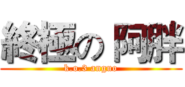 終極の 阿胖 (k.o.3 anguo)