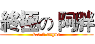 終極の 阿胖 (k.o.3 anguo)
