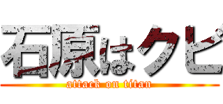 石原はクビ (attack on titan)