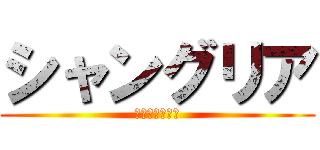 シャングリア (～理想と現実～)