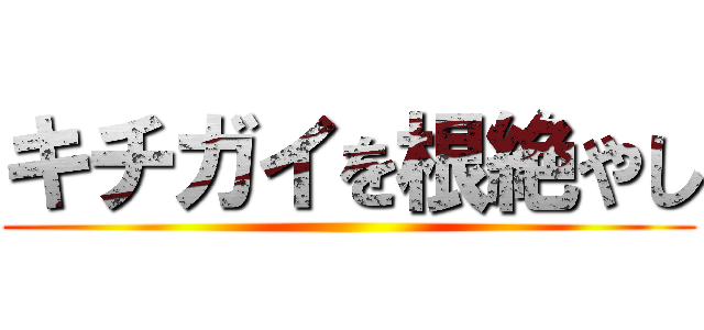 キチガイを根絶やし ()