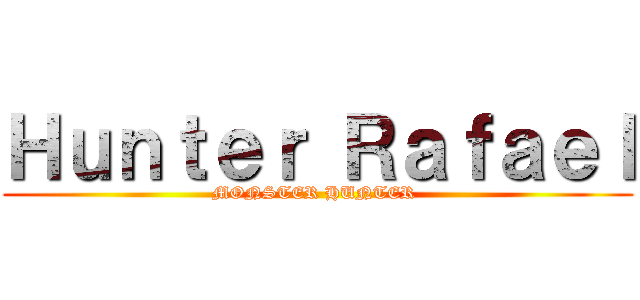 Ｈｕｎｔｅｒ Ｒａｆａｅｌ (MONSTER HUNTER )