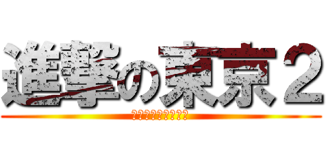 進撃の東京２ (ＫＰＩ　Ｈｏｕｒｓ)