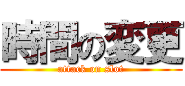 時間の変更 (attack on slot)