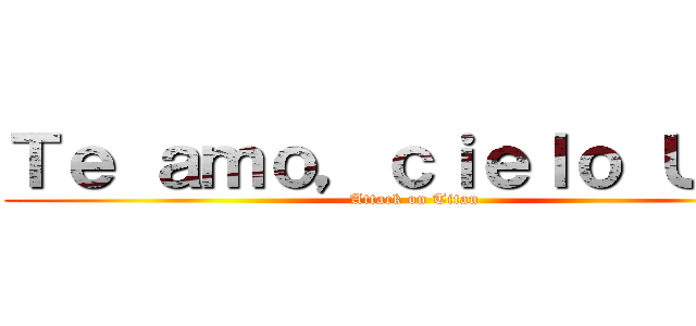 Ｔｅ ａｍｏ，ｃｉｅｌｏ ＵＷＵ (Attack on Titan)