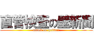 直管検査の壁新聞 (attack on tyokkan)