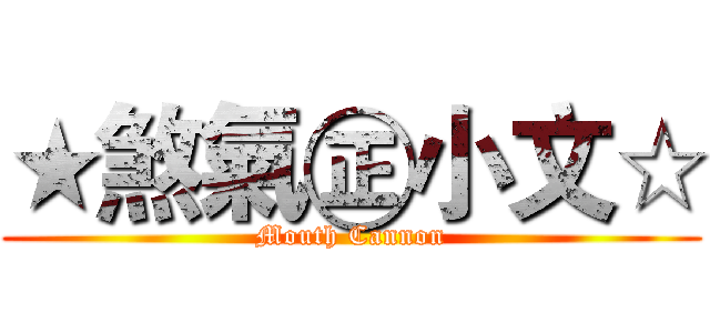 ★煞氣㊣小文☆ (Mouth Cannon)