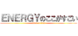 ＥＮＥＲＧＹのここがすごい (attack on titan)