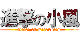 進撃の小風 (attack on KazeChyan)