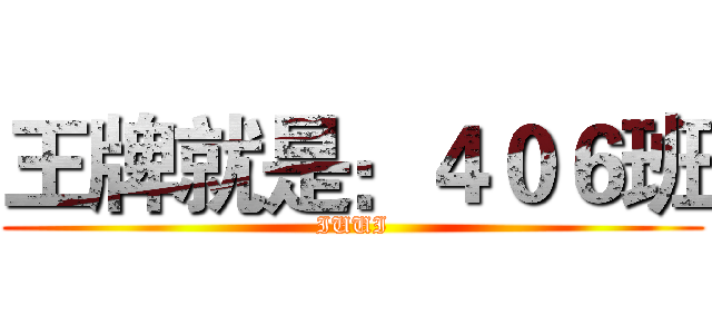 王牌就是：４０６班 (IUUI)