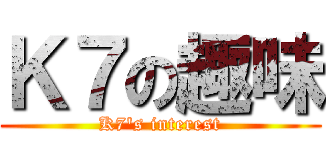 Ｋ７の趣味 (K7\'s interest)