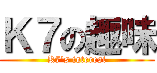 Ｋ７の趣味 (K7\'s interest)