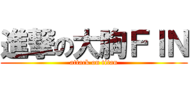 進撃の大胸ＦＩＮ (attack on titan)
