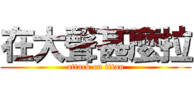 在大聲甚麼拉 (attack on titan)