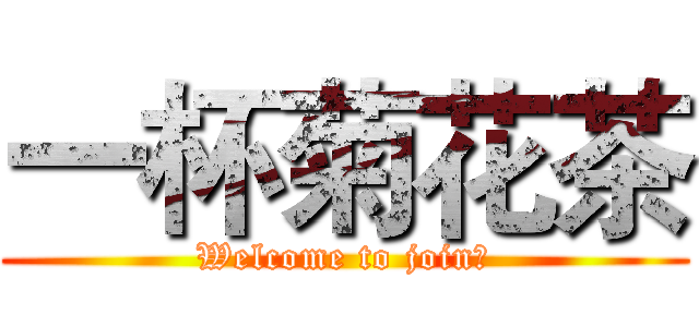 一杯菊花茶 (Welcome to join！)