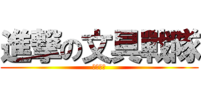 進撃の文具戰隊 (全桌警戒)