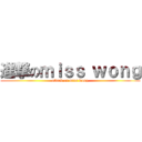 進撃のｍｉｓｓ ｗｏｎｇ (attack on miss wong)